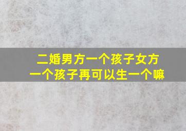 二婚男方一个孩子女方一个孩子再可以生一个嘛