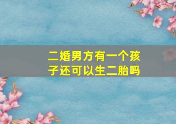 二婚男方有一个孩子还可以生二胎吗