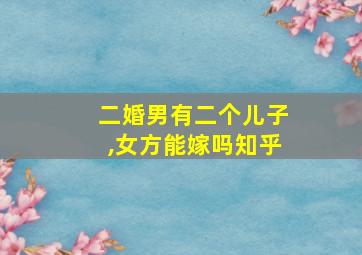 二婚男有二个儿子,女方能嫁吗知乎