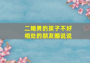 二婚男的孩子不好相处的朋友圈说说