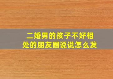 二婚男的孩子不好相处的朋友圈说说怎么发