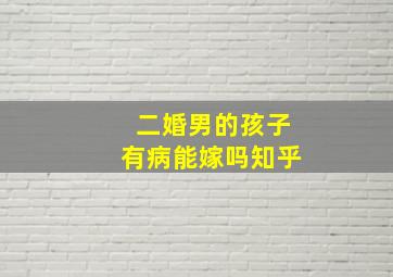 二婚男的孩子有病能嫁吗知乎