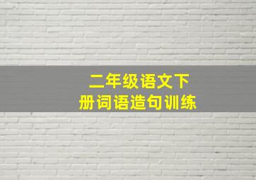 二年级语文下册词语造句训练