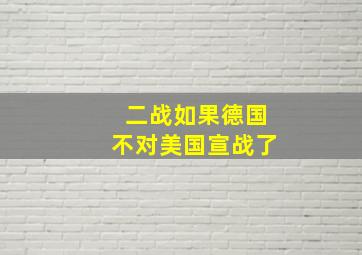 二战如果德国不对美国宣战了