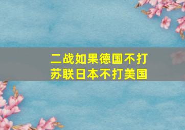 二战如果德国不打苏联日本不打美国