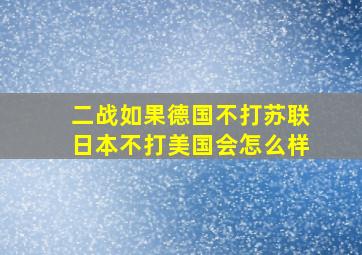 二战如果德国不打苏联日本不打美国会怎么样