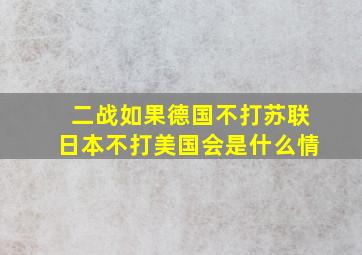 二战如果德国不打苏联日本不打美国会是什么情