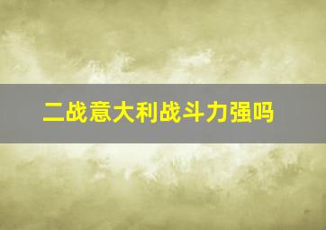 二战意大利战斗力强吗