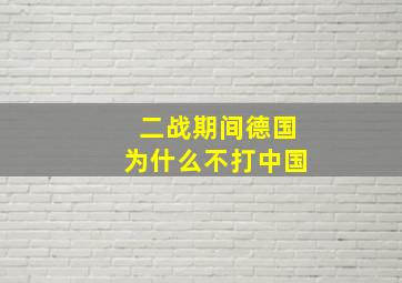 二战期间德国为什么不打中国