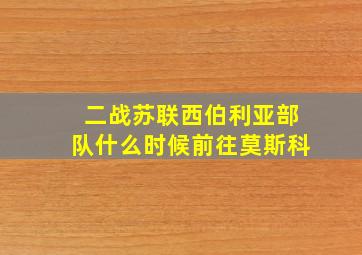 二战苏联西伯利亚部队什么时候前往莫斯科