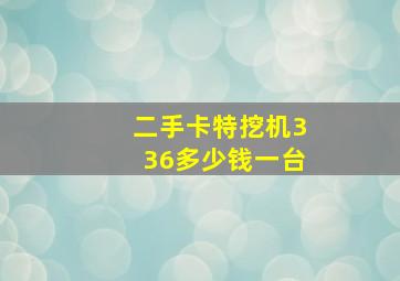 二手卡特挖机336多少钱一台