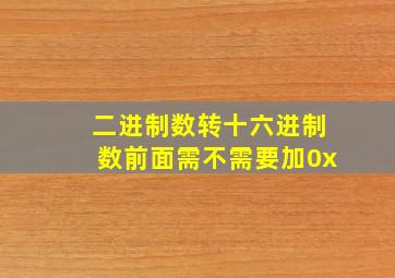 二进制数转十六进制数前面需不需要加0x