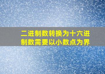 二进制数转换为十六进制数需要以小数点为界