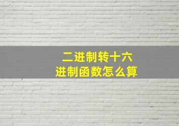 二进制转十六进制函数怎么算