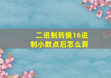 二进制转换16进制小数点后怎么算