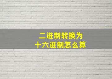 二进制转换为十六进制怎么算