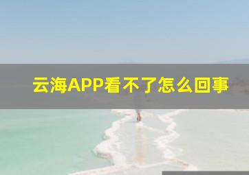 云海APP看不了怎么回事