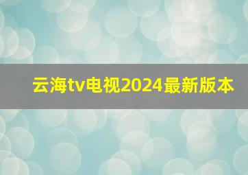 云海tv电视2024最新版本