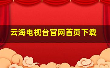 云海电视台官网首页下载