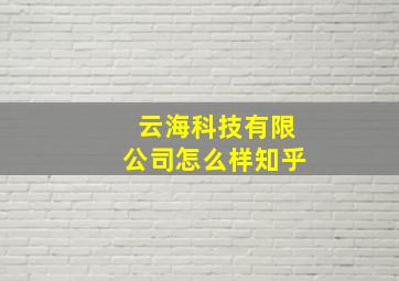 云海科技有限公司怎么样知乎