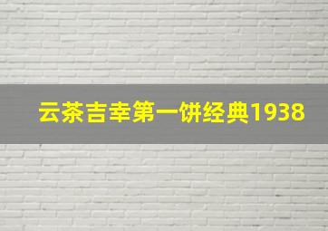 云茶吉幸第一饼经典1938