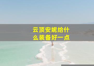 云顶安妮给什么装备好一点