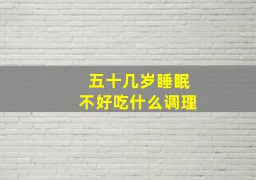 五十几岁睡眠不好吃什么调理