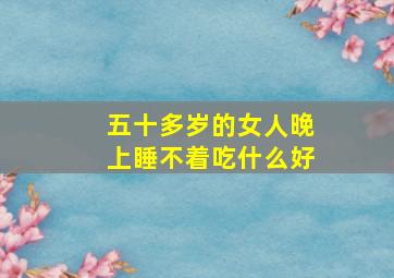 五十多岁的女人晚上睡不着吃什么好