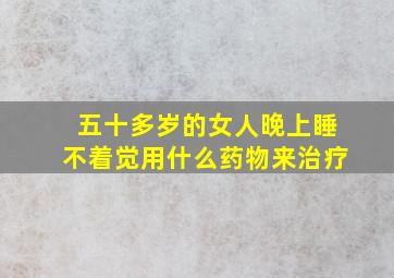 五十多岁的女人晚上睡不着觉用什么药物来治疗