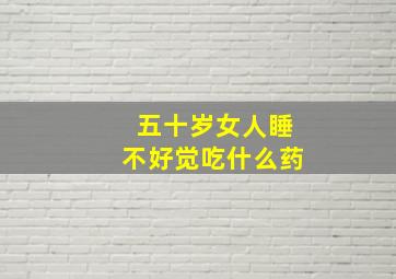 五十岁女人睡不好觉吃什么药