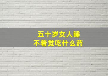 五十岁女人睡不着觉吃什么药