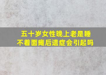 五十岁女性晚上老是睡不着面瘫后遗症会引起吗