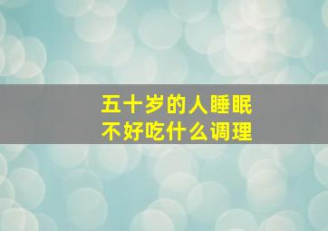 五十岁的人睡眠不好吃什么调理