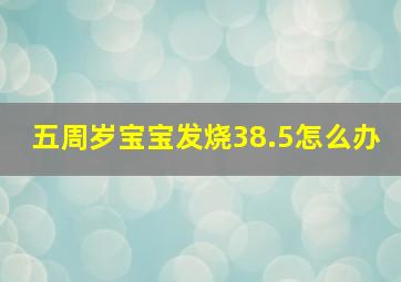 五周岁宝宝发烧38.5怎么办