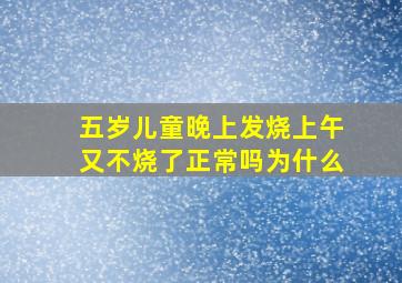 五岁儿童晚上发烧上午又不烧了正常吗为什么