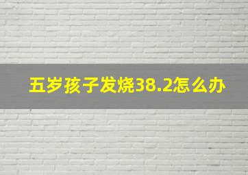 五岁孩子发烧38.2怎么办