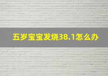 五岁宝宝发烧38.1怎么办