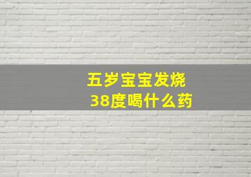 五岁宝宝发烧38度喝什么药