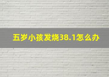 五岁小孩发烧38.1怎么办