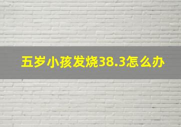 五岁小孩发烧38.3怎么办