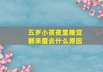 五岁小孩夜里睡觉翻来覆去什么原因