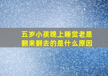 五岁小孩晚上睡觉老是翻来翻去的是什么原因