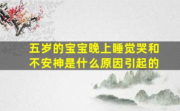 五岁的宝宝晚上睡觉哭和不安神是什么原因引起的