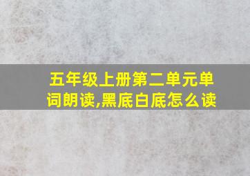 五年级上册第二单元单词朗读,黑底白底怎么读