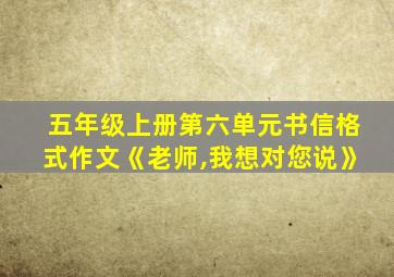 五年级上册第六单元书信格式作文《老师,我想对您说》