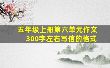 五年级上册第六单元作文300字左右写信的格式