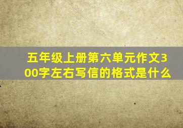 五年级上册第六单元作文300字左右写信的格式是什么