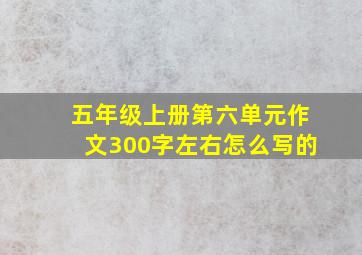 五年级上册第六单元作文300字左右怎么写的