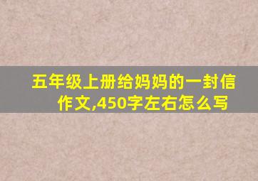 五年级上册给妈妈的一封信作文,450字左右怎么写