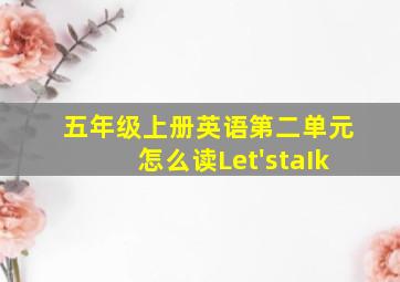 五年级上册英语第二单元怎么读Let'staIk